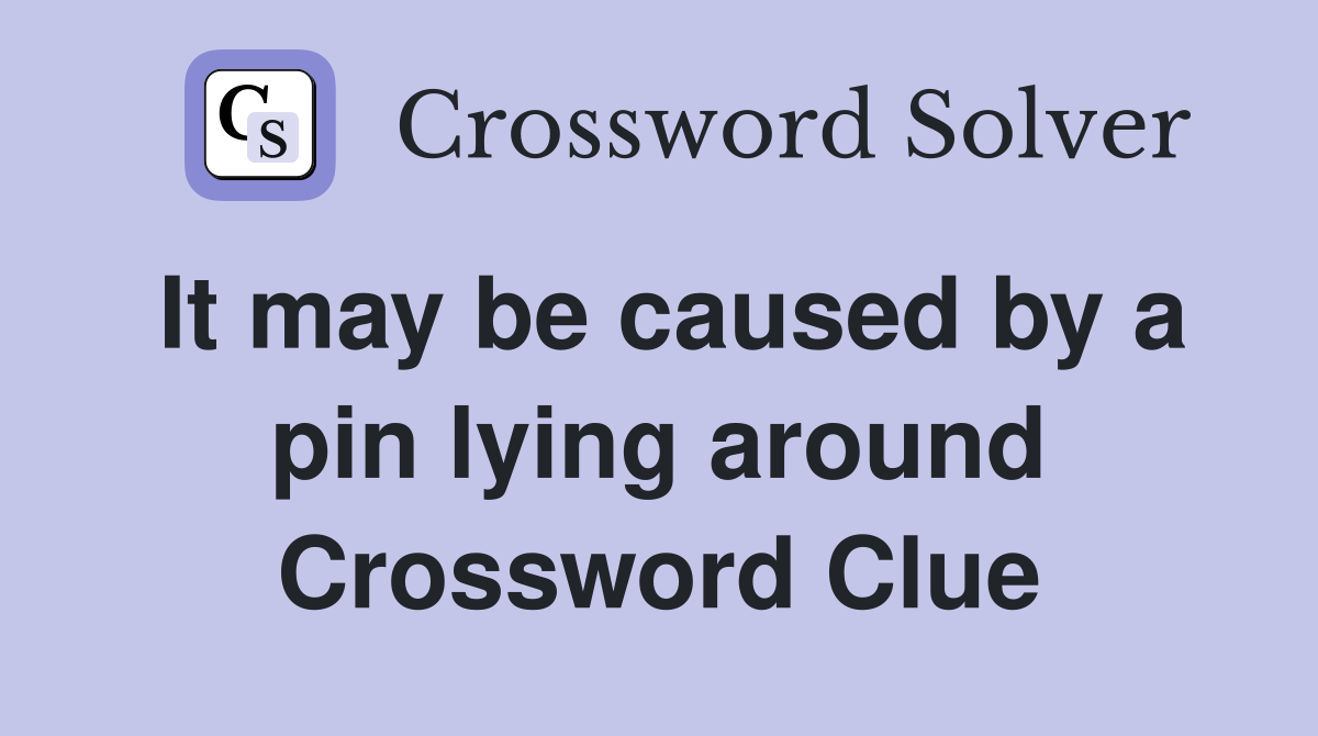 It may be caused by a pin lying around Crossword Clue