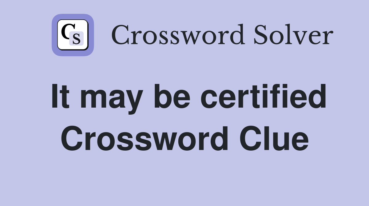 It may be certified Crossword Clue
