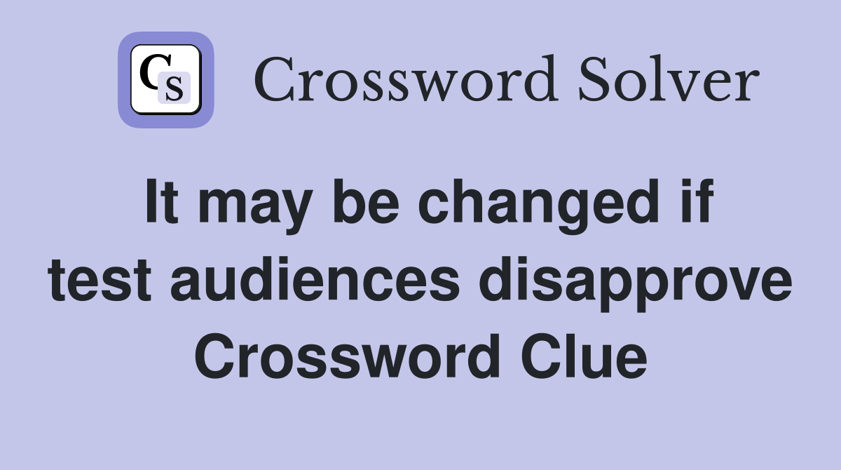 It may be changed if test audiences disapprove Crossword Clue