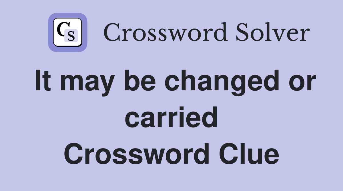 It may be changed or carried Crossword Clue