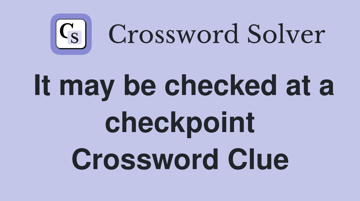 It may be checked at a checkpoint Crossword Clue