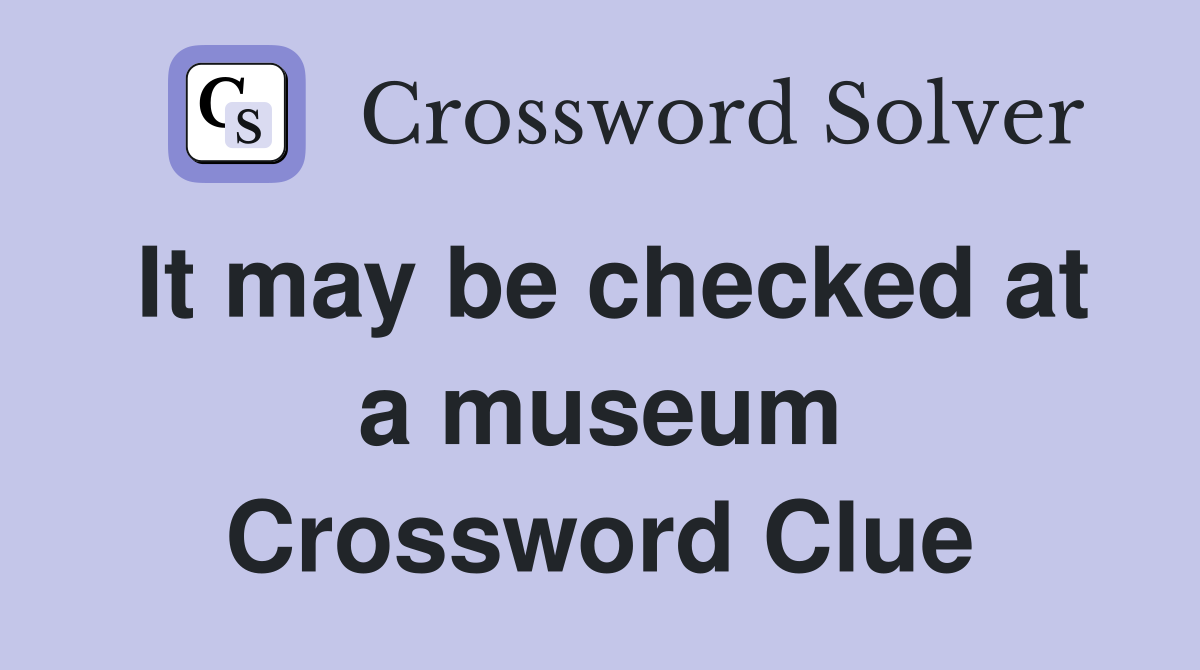 It may be checked at a museum Crossword Clue