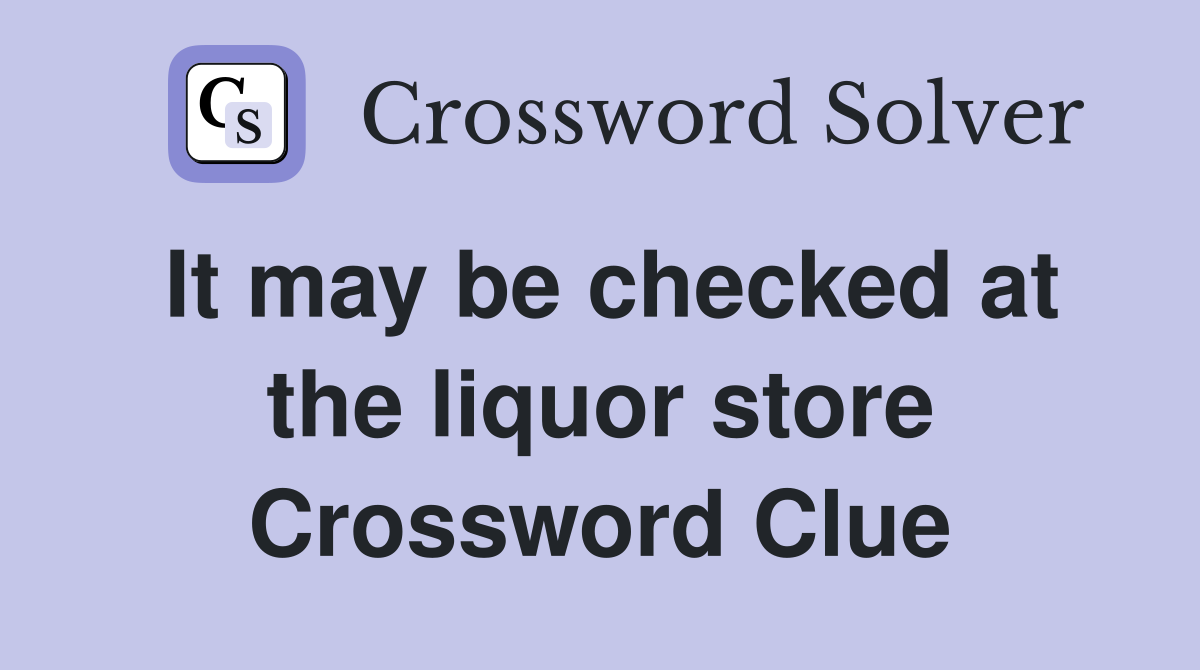 It may be checked at the liquor store Crossword Clue
