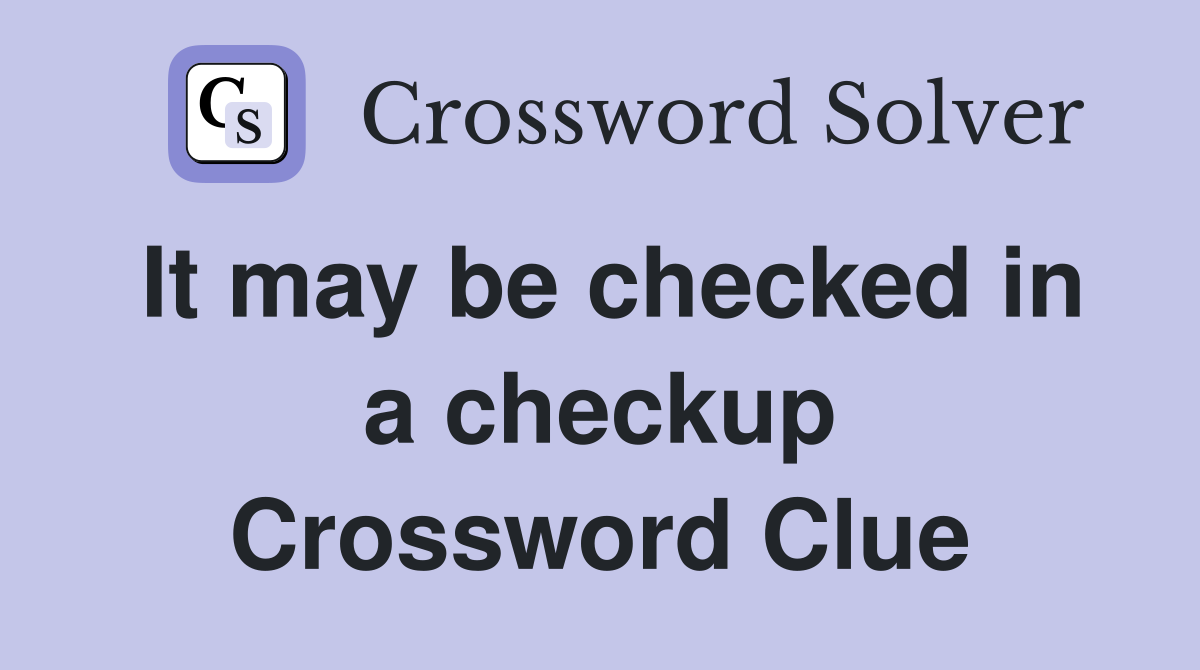 It may be checked in a checkup Crossword Clue
