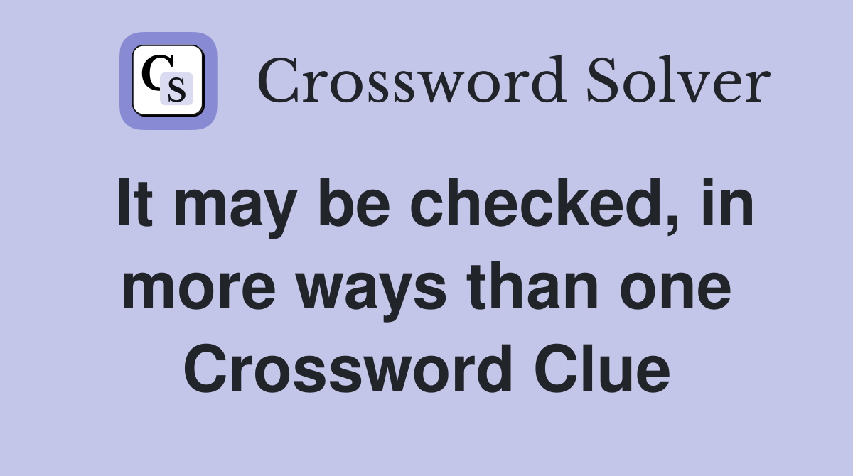 It may be checked, in more ways than one Crossword Clue