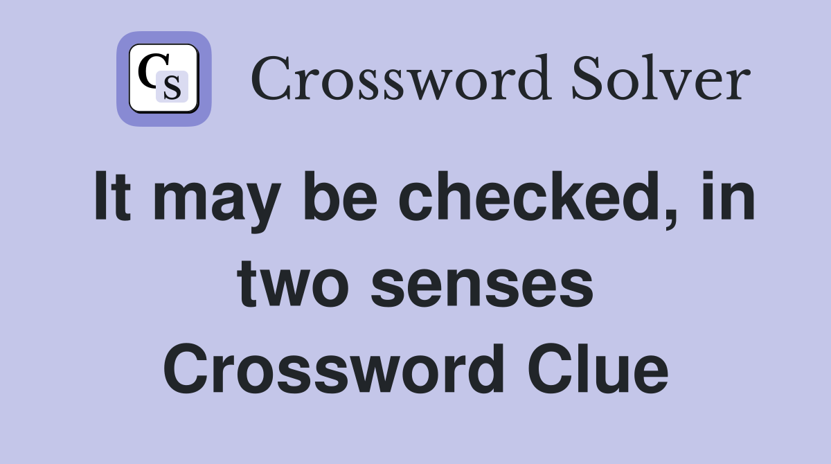 It may be checked, in two senses Crossword Clue