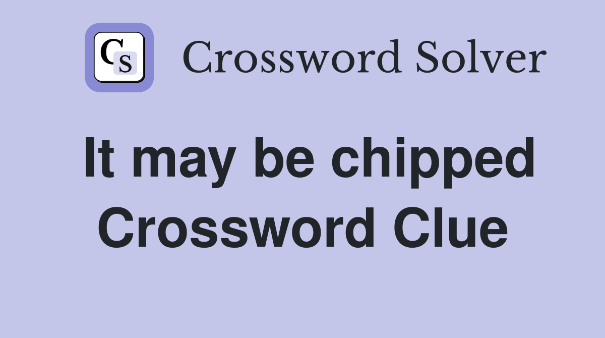 It may be chipped Crossword Clue