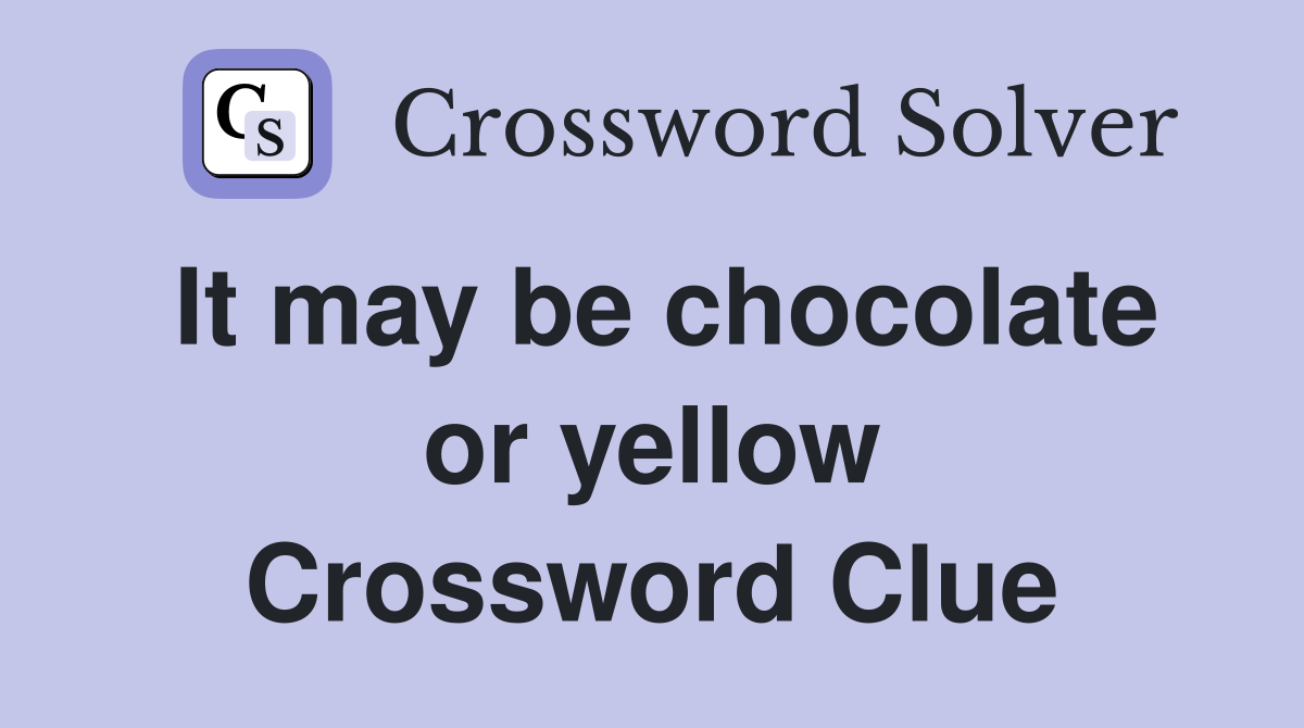 It may be chocolate or yellow Crossword Clue