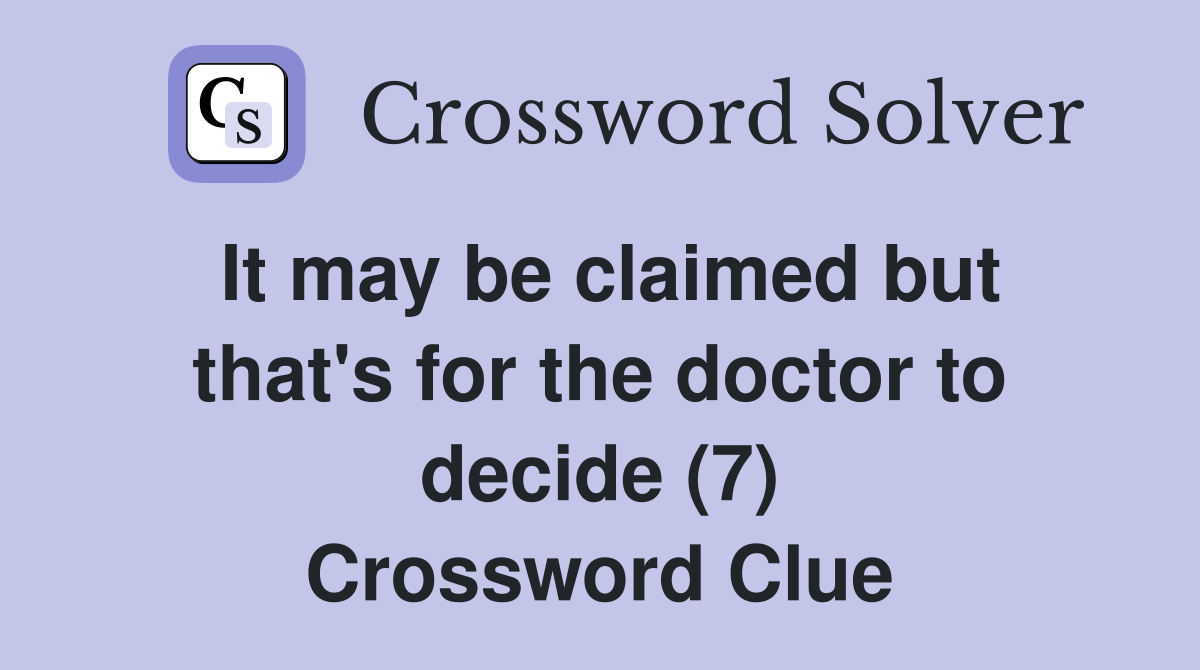 It may be claimed but that's for the doctor to decide (7) Crossword Clue