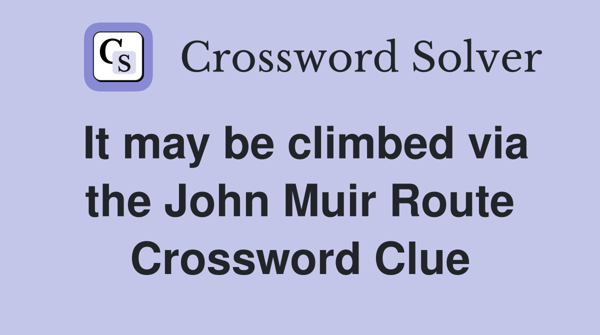 It may be climbed via the John Muir Route Crossword Clue