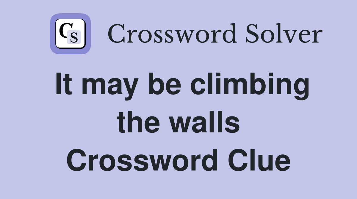 It may be climbing the walls Crossword Clue