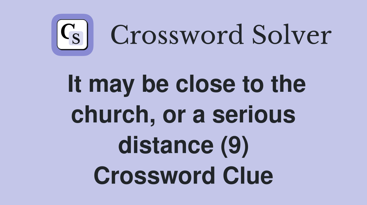 It may be close to the church, or a serious distance (9) Crossword Clue