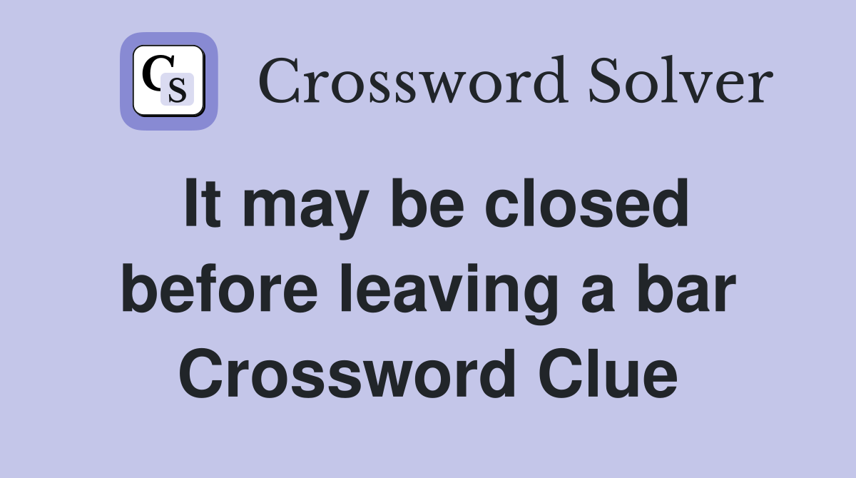 It may be closed before leaving a bar Crossword Clue