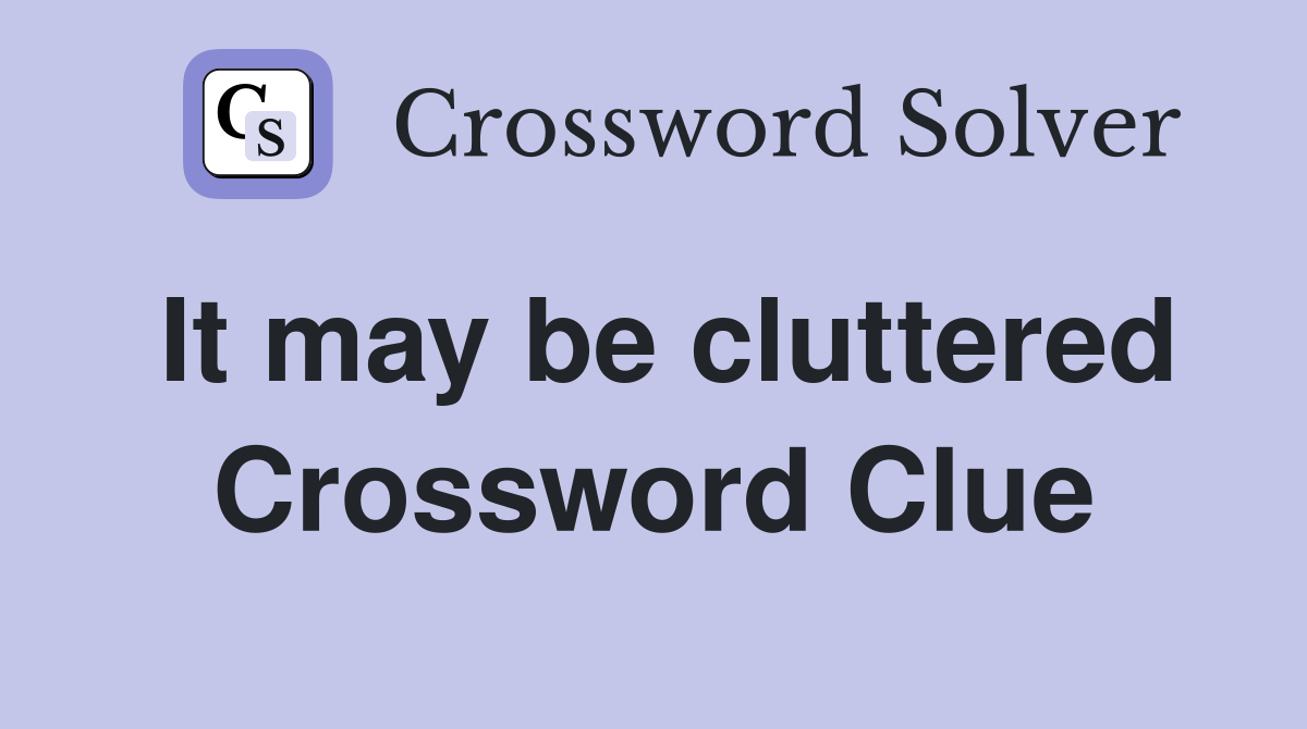 It may be cluttered Crossword Clue