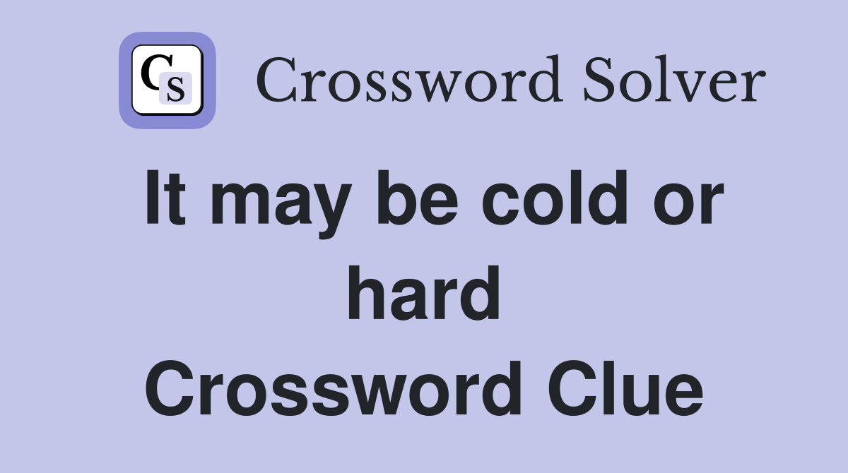 It may be cold or hard Crossword Clue