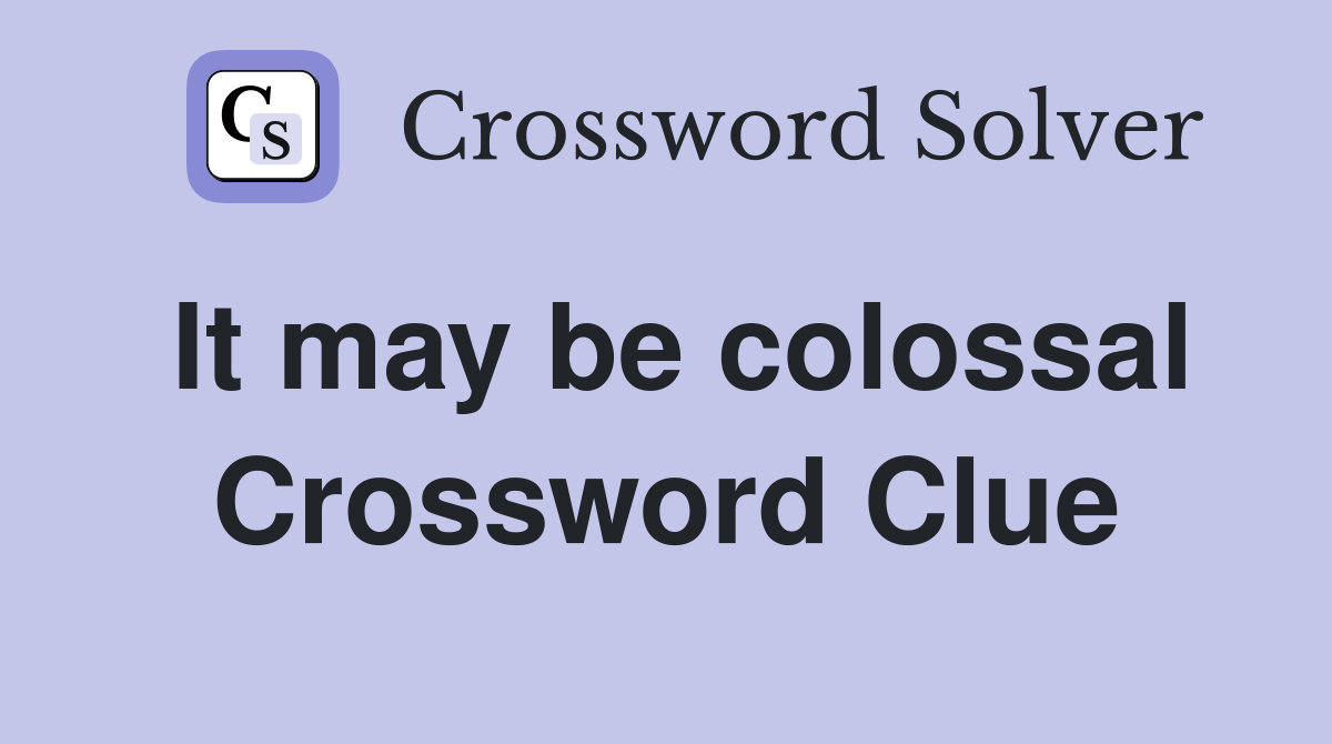 It may be colossal Crossword Clue