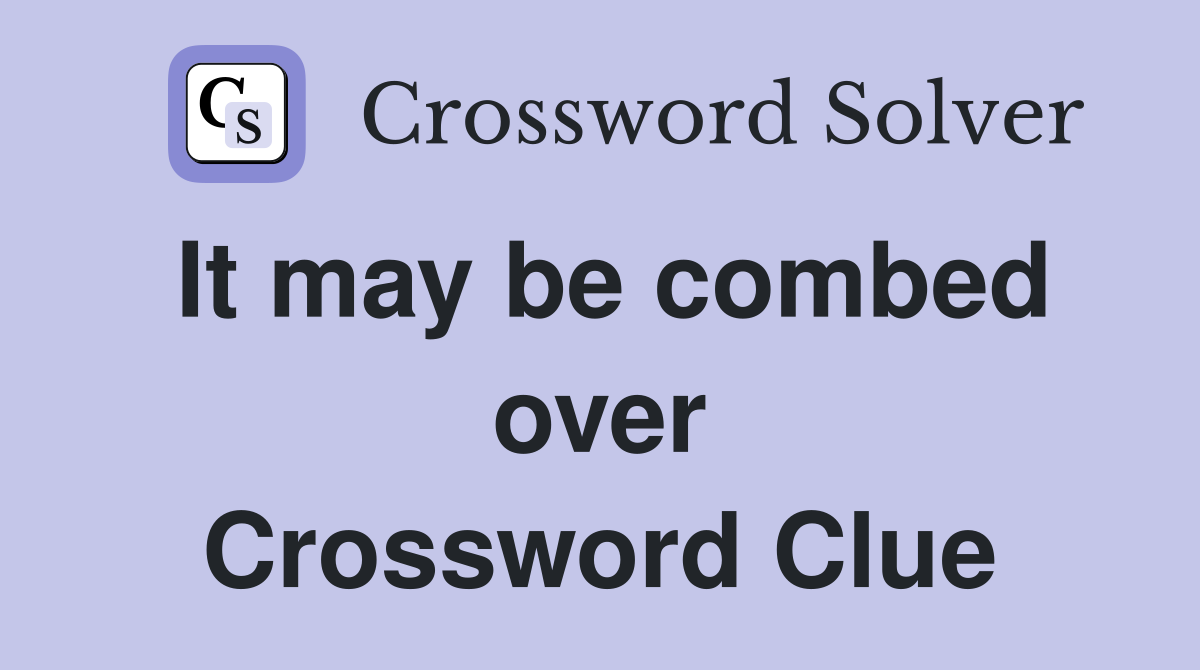 It may be combed over Crossword Clue