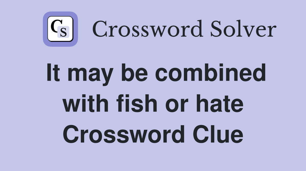 It may be combined with fish or hate Crossword Clue