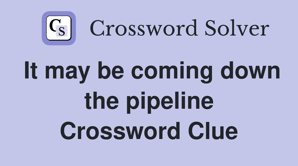 It may be coming down the pipeline Crossword Clue