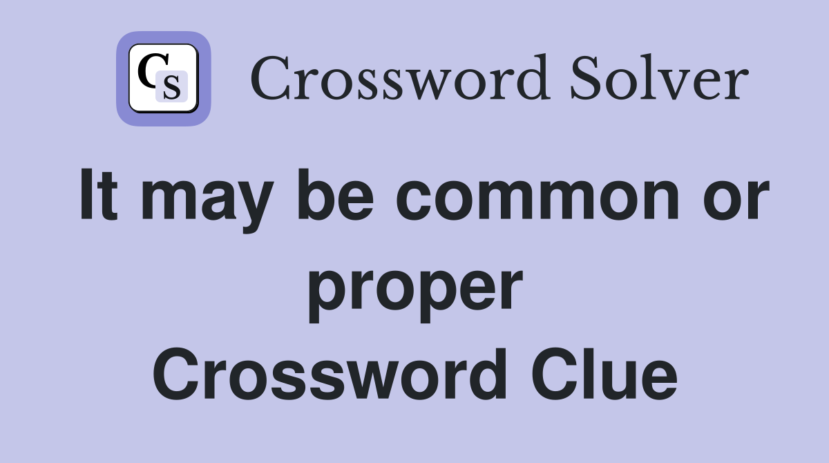It may be common or proper Crossword Clue