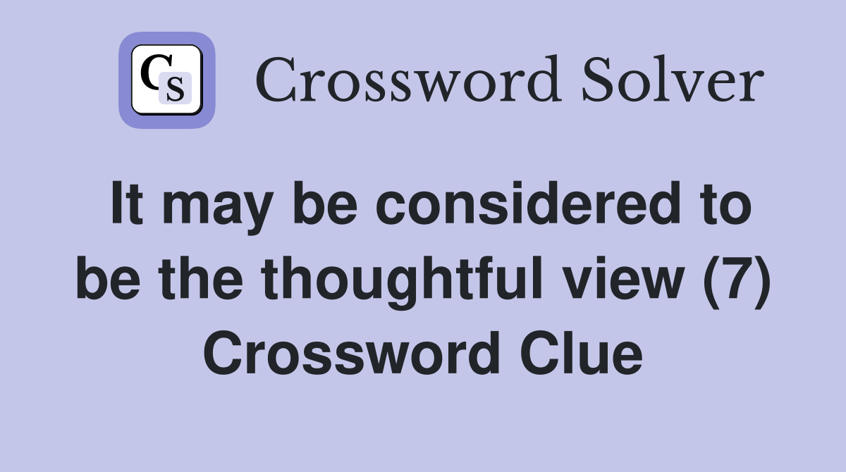 It may be considered to be the thoughtful view (7) Crossword Clue