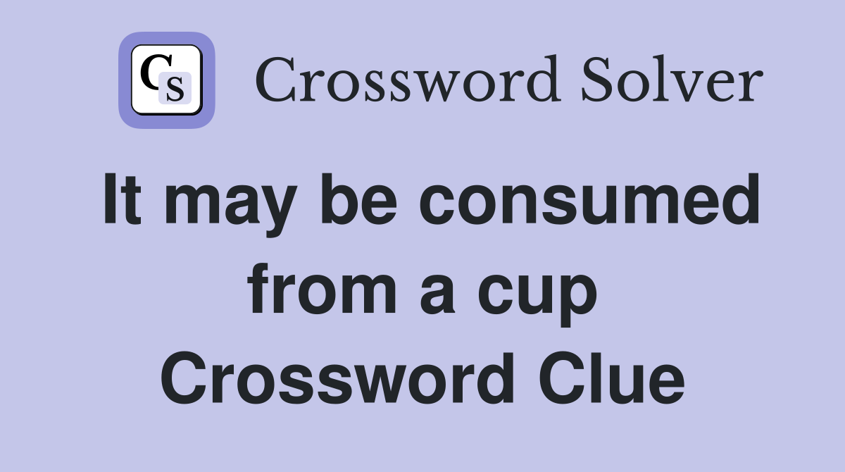 It may be consumed from a cup Crossword Clue