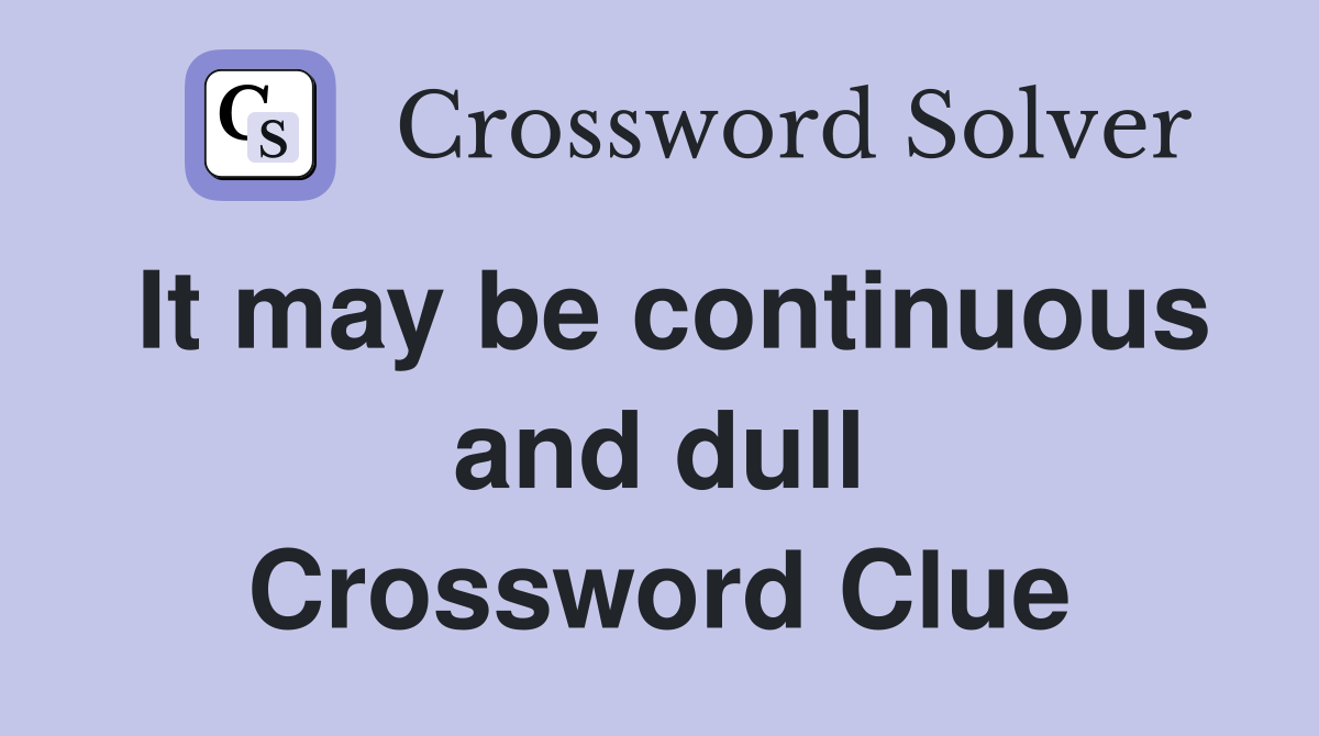 It may be continuous and dull Crossword Clue