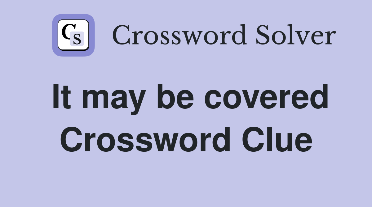 It may be covered Crossword Clue