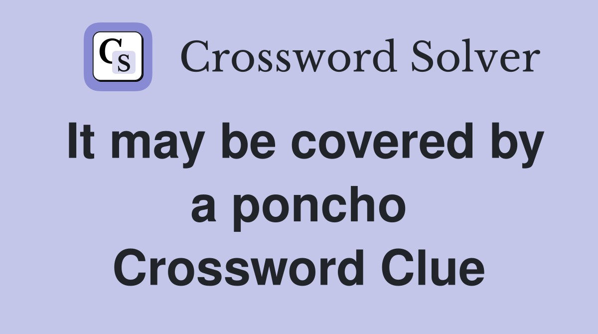 It may be covered by a poncho Crossword Clue