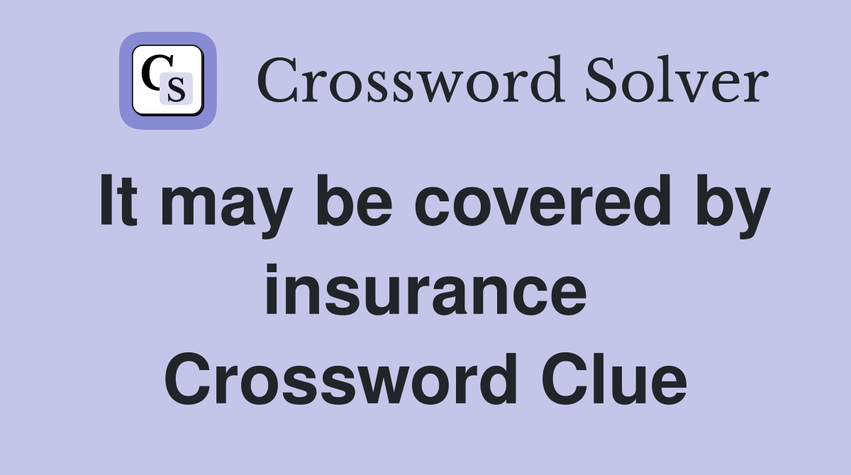 It may be covered by insurance Crossword Clue