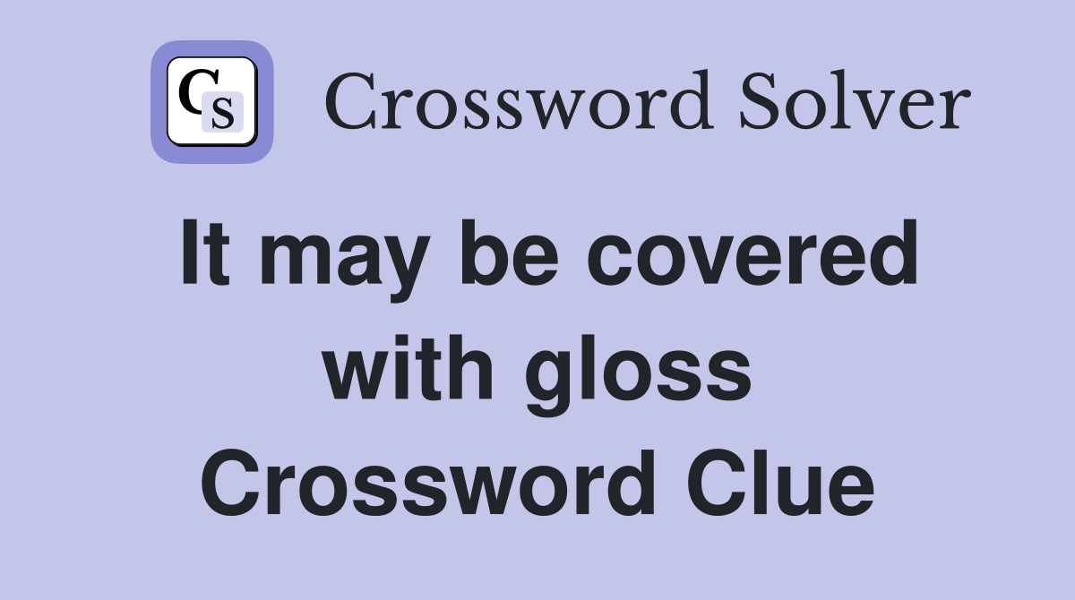 It may be covered with gloss Crossword Clue