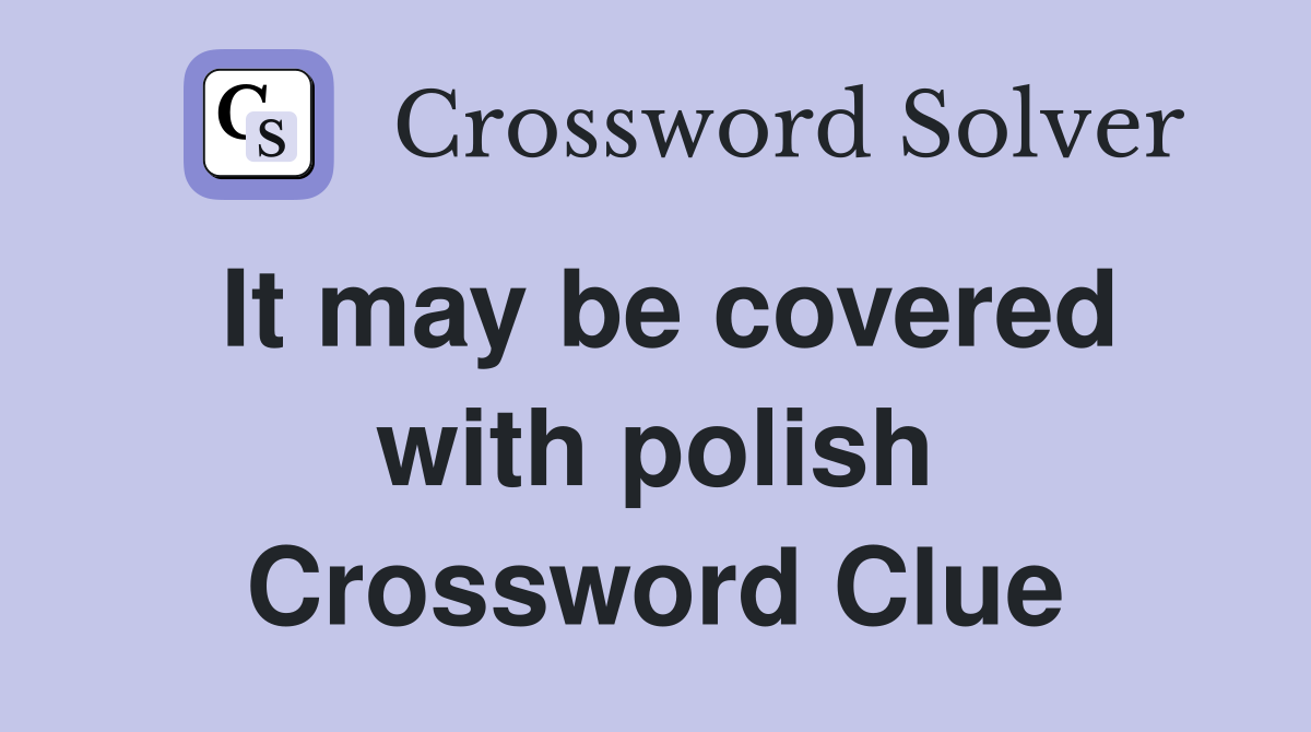 It may be covered with polish Crossword Clue