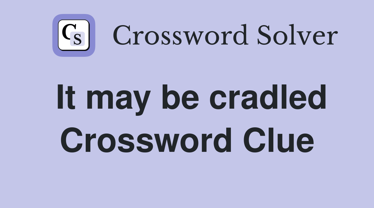 It may be cradled Crossword Clue