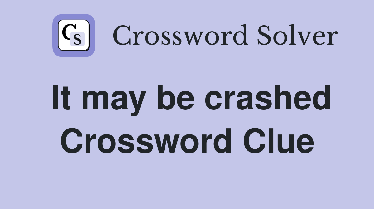 It may be crashed Crossword Clue