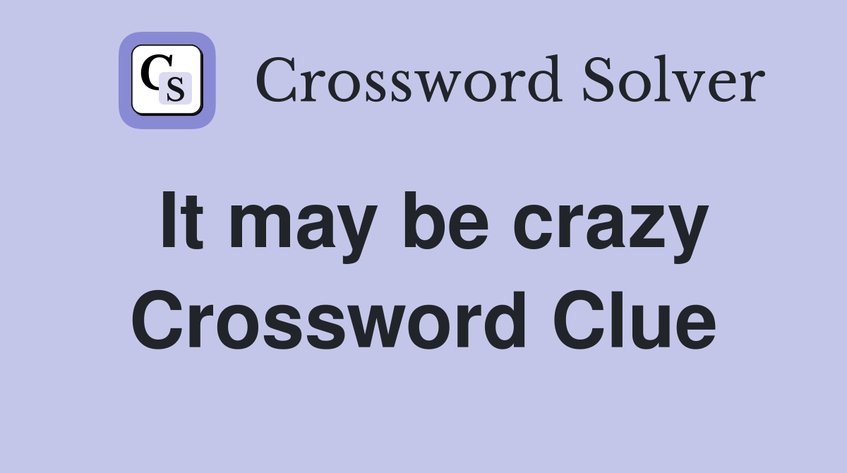 It may be crazy Crossword Clue