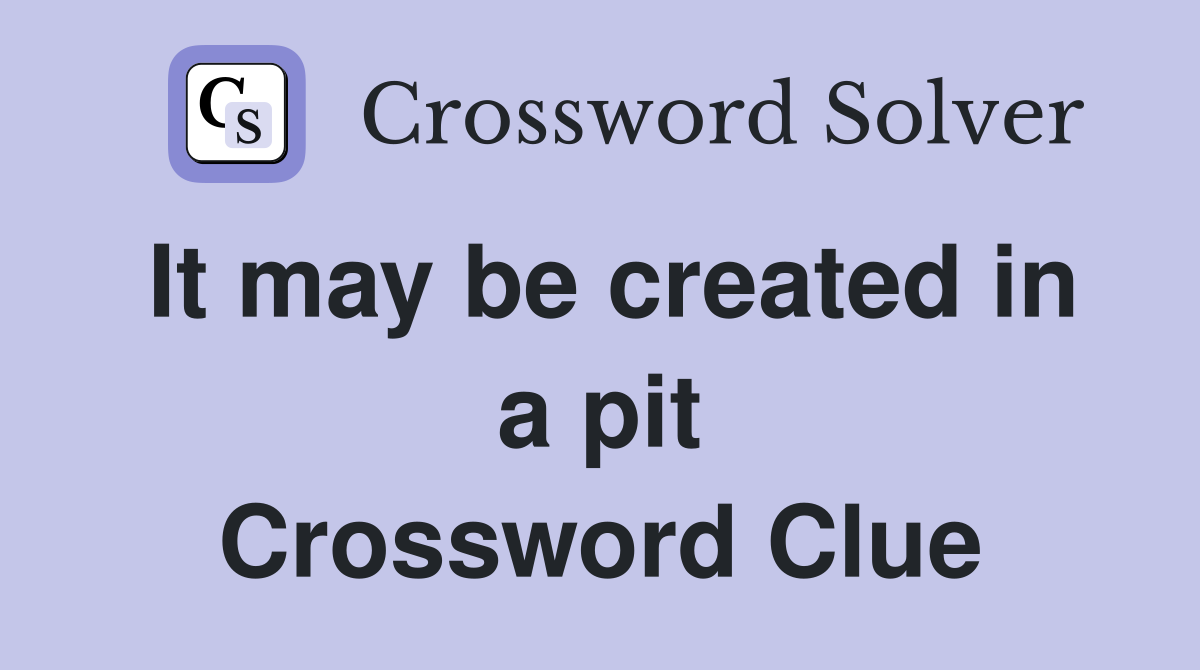 It may be created in a pit Crossword Clue
