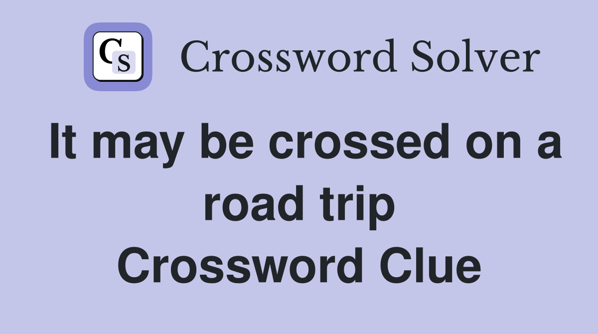 It may be crossed on a road trip Crossword Clue