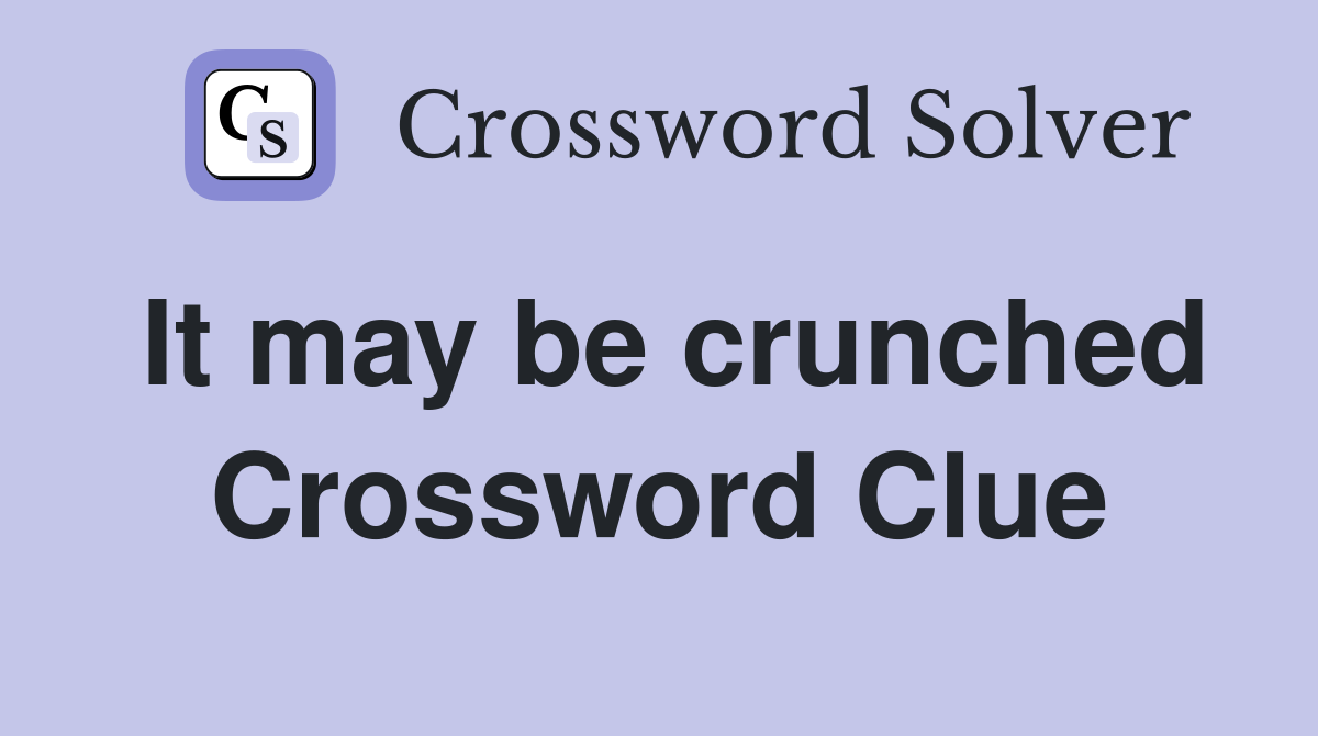 It may be crunched Crossword Clue