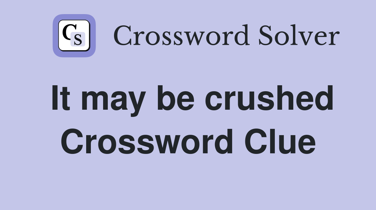 It may be crushed Crossword Clue