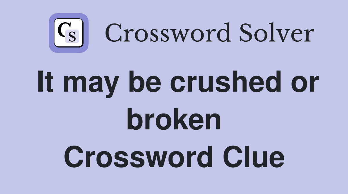 It may be crushed or broken Crossword Clue