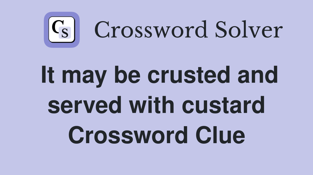 It may be crusted and served with custard Crossword Clue