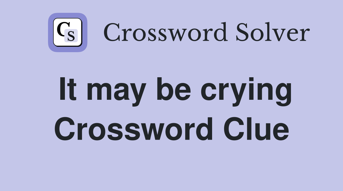 It may be crying Crossword Clue
