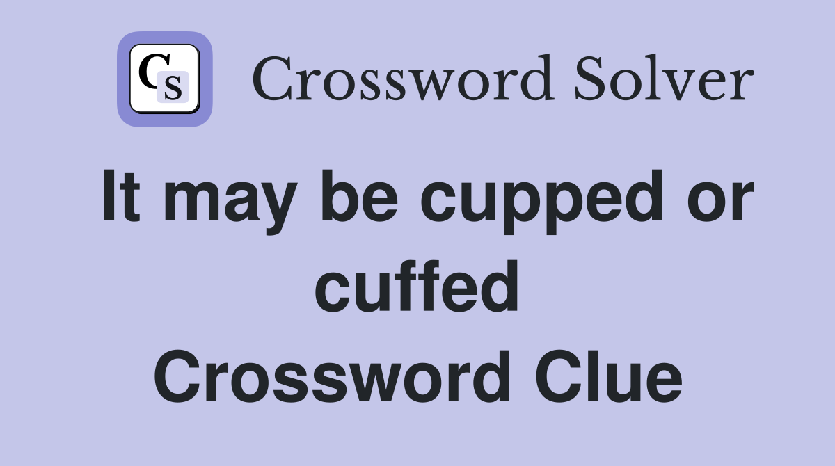 It may be cupped or cuffed Crossword Clue