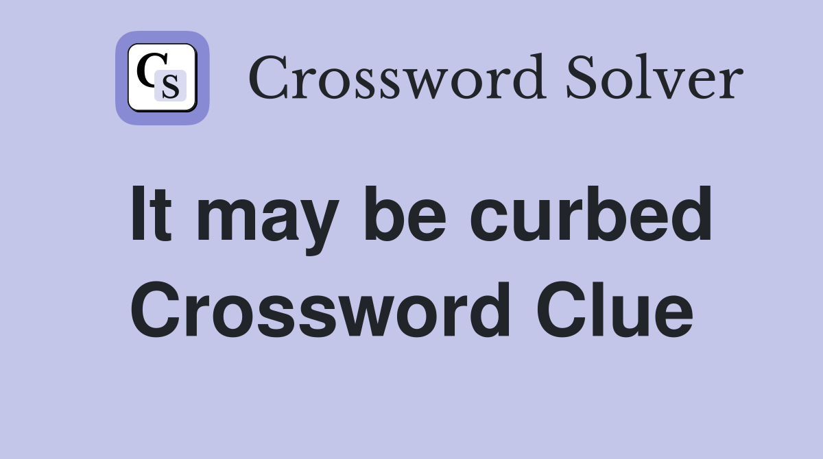 It may be curbed Crossword Clue