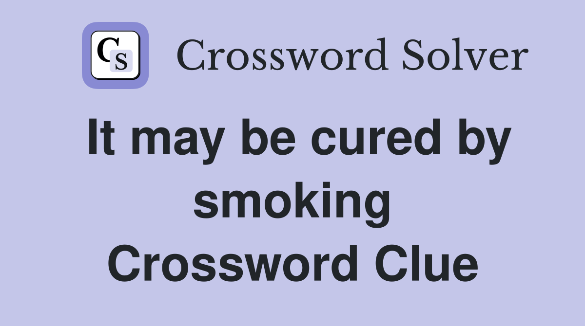 It may be cured by smoking Crossword Clue