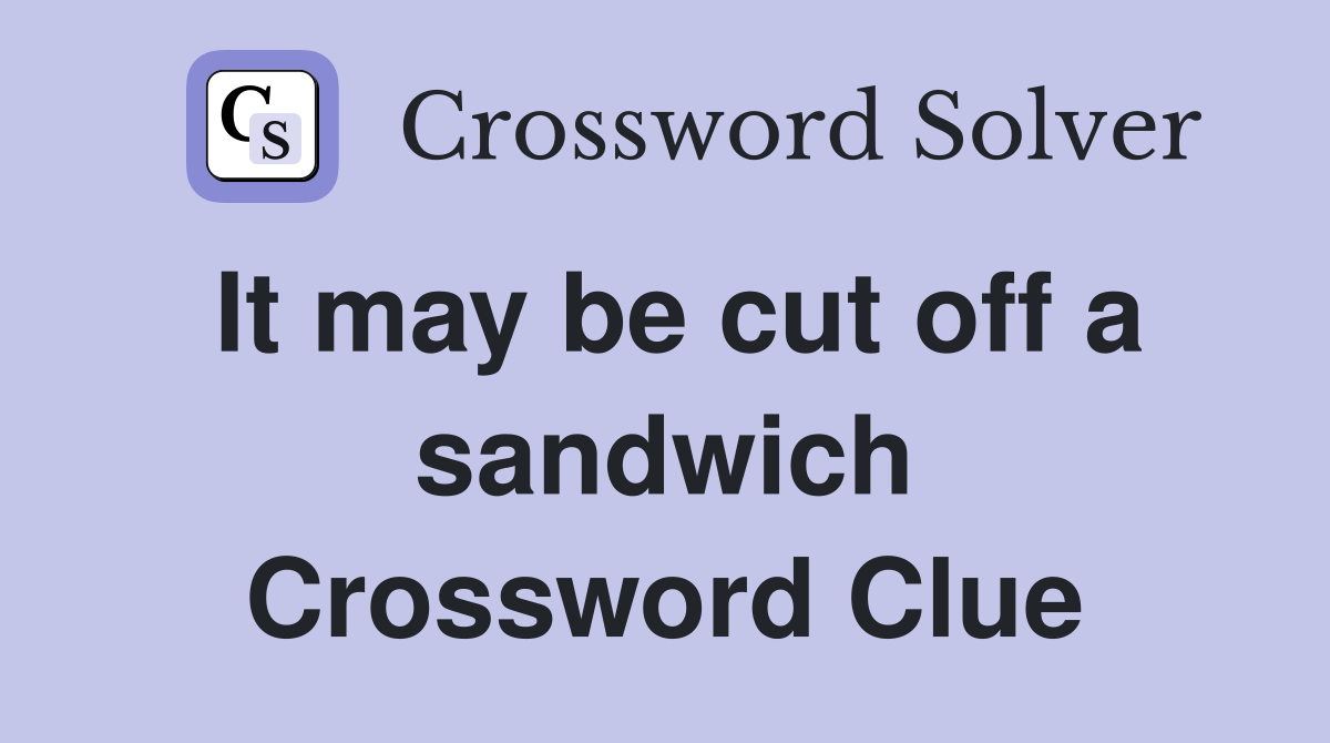 It may be cut off a sandwich Crossword Clue