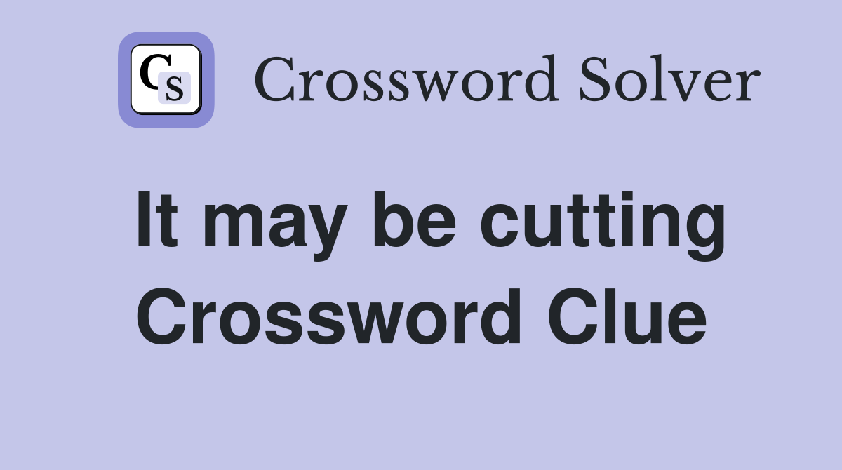 It may be cutting Crossword Clue