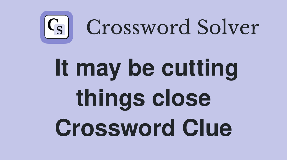 It may be cutting things close Crossword Clue