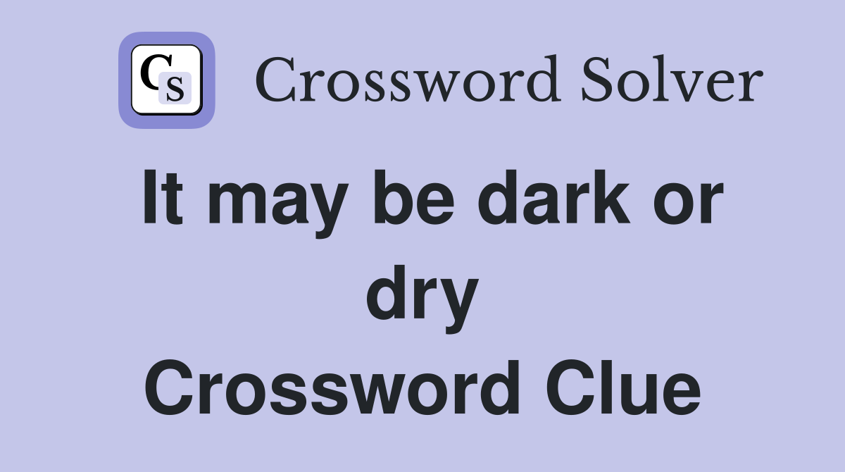 It may be dark or dry Crossword Clue