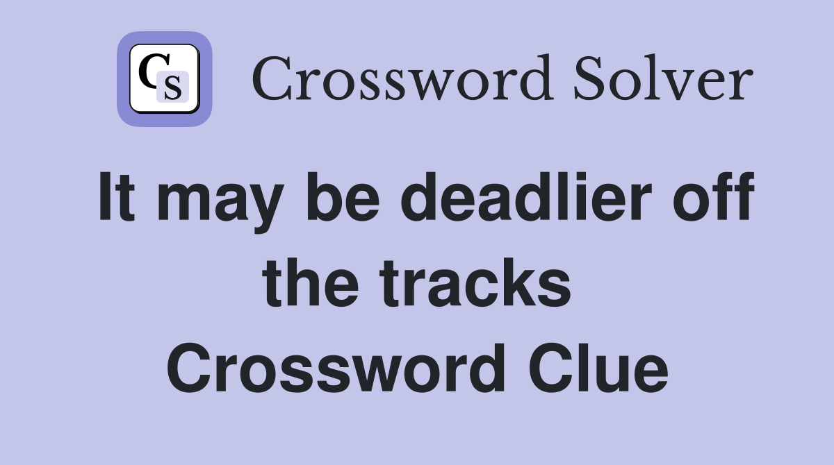 It may be deadlier off the tracks Crossword Clue